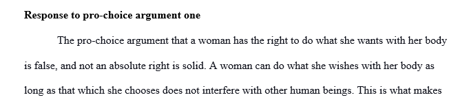 RESPOND TO 2 OF THE 7 PRO-CHOICE ARGUMENTS. EXPLAIN WHY YOU BELIEVE THEY ARE SOLID OR FAIL IN YOUR EYES USING EVIDENCE 