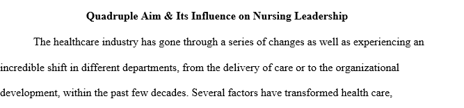 Write an essay that summarizes the role that nursing leadership plays in pursuing the goals of healthcare quality and the Quadruple Aim.