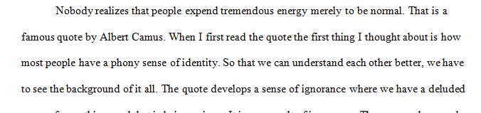 Albert Camus, who said something like, nobody realizes that people expend tremendous energy merely to be normal