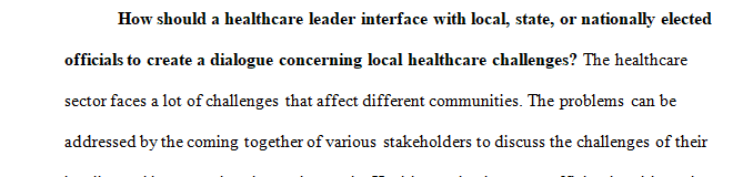 How should a health care leader interface with local, state, or nationally elected officials to create a dialogue concerning local health care challenge