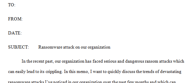 Your Chief Information Officer (CIO) is concerned about the recent trend of devastating ransomware attacks that could cripple your organization.