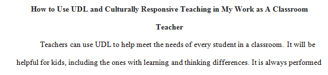 How can you use UDL and Culturally Responsive Teaching in your work as a classroom teacher