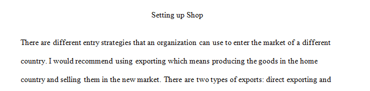 Assume your organization is going forward with entering into the country you discussed in your country study.