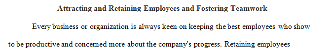 Consider the chapters and articles you read in this module regarding attracting and retaining employees and fostering teamwork and communication.