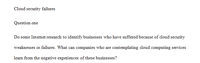 Do some Internet research to identify businesses who have suffered because of cloud security weaknesses or failures