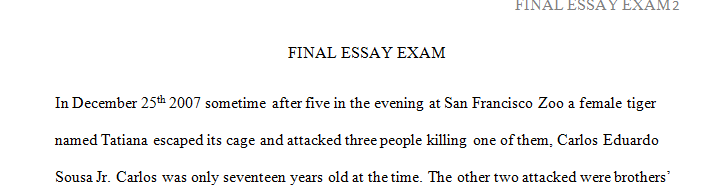 For your final essay exam you will research and discuss possible causes of action and defenses regarding an incident that occurred at the San Francisco Zoo on Christmas Day 2007.