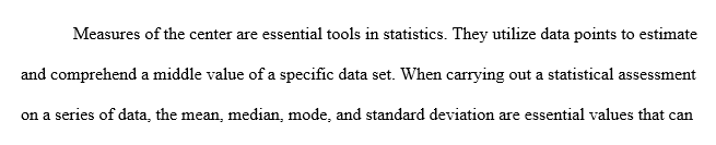 Discuss the concepts of Mean Median Mode and Standard Deviation including when each should be used and evaluate the differences of each.